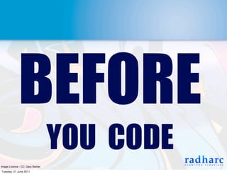 BEFORE
                                  YOU CODE
Image Licence - CC: Gary Barber
Tuesday, 21 June 2011
 