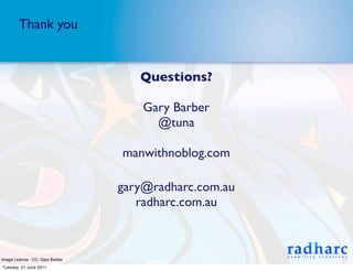 Thank you


                                     Questions?

                                      Gary Barber
                                        @tuna

                                  manwithnoblog.com

                                  gary@radharc.com.au
                                     radharc.com.au



Image Licence - CC: Gary Barber
Tuesday, 21 June 2011
 