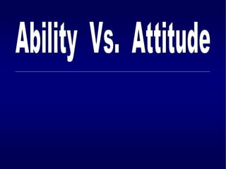 Ability  Vs.  Attitude 