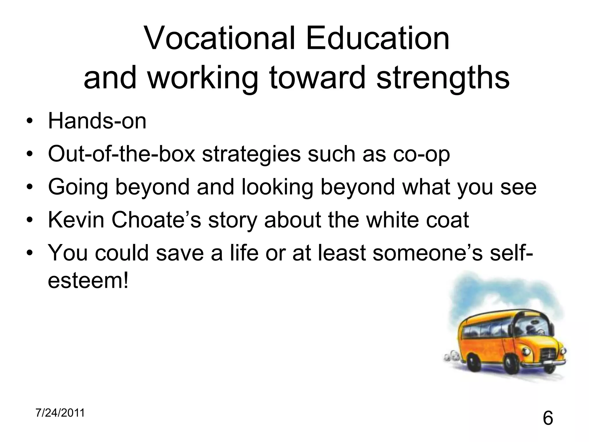 Vocational Education and working toward strengthsHands-onOut-of-the-box strategies such as co-opGoing beyond and looking beyond what you seeKevin Choate’s story about the white coatYou could save a life or at least someone’s self-esteem!10/31/20106