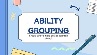 ABILITY
GROUPING
Should schools make classes based on
ability?
 