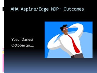 AHA Aspire/Edge MDP: Outcomes Yusuf Danesi October 2011 