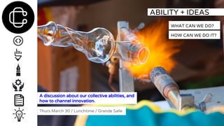 ABILITY + IDEAS
WHAT CAN WE DO?
HOW CAN WE DO IT?
A discussion about our collective abilities, and
how to channel innovation.
Thurs March 30 / Lunchtime / Grande Salle
 