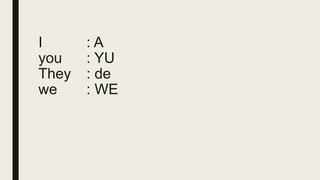 I : A
you : YU
They : de
we : WE