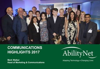 AbilityNet Communications Highlights 2016
COMMUNICATIONS
HIGHLIGHTS 2017
Mark Walker
Head of Marketing & Communications
 