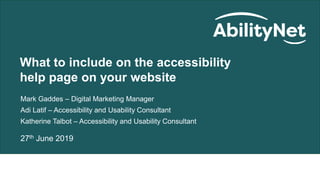 What to include on the accessibility help page on your website | 27 June 2019
Mark Gaddes – Digital Marketing Manager
Adi Latif – Accessibility and Usability Consultant
Katherine Talbot – Accessibility and Usability Consultant
27th June 2019
What to include on the accessibility
help page on your website
 
