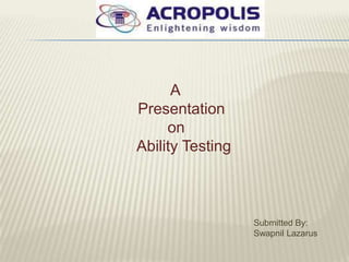 A
Presentation
     on
Ability Testing



                  Submitted By:
                  Swapnil Lazarus
 