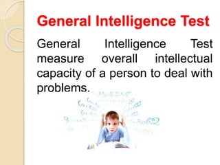 General Intelligence Test
General Intelligence Test
measure overall intellectual
capacity of a person to deal with
problems.
 
