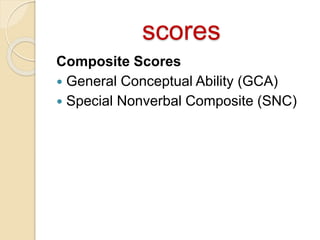 scores
Composite Scores
 General Conceptual Ability (GCA)
 Special Nonverbal Composite (SNC)
 