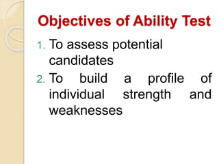 Objectives of Ability Test
1. To assess potential
candidates
2. To build a profile of
individual strength and
weaknesses
 