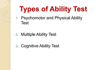 Types of Ability Test
1. Psychomotor and Physical Ability
Test
2. Multiple Ability Test
3. Cognitive Ability Test
 