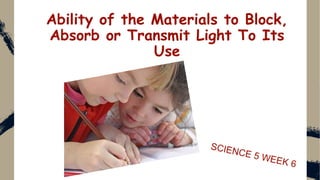 Ability of the Materials to Block,
Absorb or Transmit Light To Its
Use
 