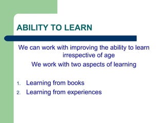 ABILITY TO LEARN
We can work with improving the ability to learn
irrespective of age
We work with two aspects of learning
1. Learning from books
2. Learning from experiences