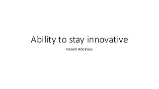 Ability to stay innovative
Hazem Abolrous

 