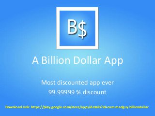 A Billion Dollar App
Most discounted app ever
99.99999 % discount
Download Link: https://play.google.com/store/apps/details?id=com.madguy.billiondollar
 