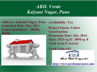 ABIL Verde
Kalyani Nagar, Pune
Address: Kalyani Nagar, Pune Availability: Yes
Launched Date: Oct, 2013
Project Status: Under
Types:Apartment - 3BHK,
Construction
4BHK
Possession Date: Oct, 2016
Sizes: 2925 sq ft - 3890 sq ft
Total Area:5 Acre(s)
Total Units:142

 