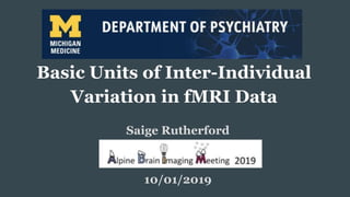 Basic Units of Inter-Individual
Variation in fMRI Data
Saige Rutherford
10/01/2019
 