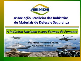 Associação Brasileira das Indústrias
de Materiais de Defesa e Segurança
A Indústria Nacional e suas Formas de Fomento
Carlos Afonso Pierantoni Gambôa
Vice Presidente Executivo

2013

 