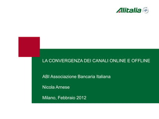 LA CONVERGENZA DEI CANALI ONLINE E OFFLINE
ABI Associazione Bancaria Italiana
Nicola Arnese
Milano, Febbraio 2012
 