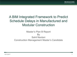A BIM Integrated Framework to Predict
Schedule Delays in Manufactured and
Modular Construction
Master’s Plan B Report
By
Sahil Navlani
Construction Management Master’s Candidate
4/21/2017 1
 