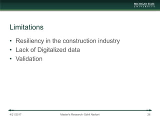 Limitations
• Resiliency in the construction industry
• Lack of Digitalized data
• Validation
4/21/2017 Master's Research- Sahil Navlani 26
 