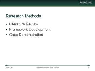 Research Methods
• Literature Review
• Framework Development
• Case Demonstration
4/21/2017 Master's Research- Sahil Navlani 9
 
