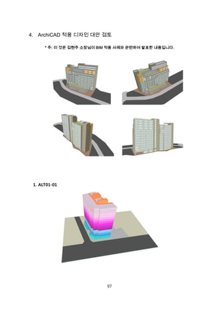 97
4. ArchiCAD 적용 디자인 대안 검토
* 주: 이 것은 김현주 소장님이 BIM 적용 사례와 관련하여 발표한 내용입니다.
1. ALT01-01
 