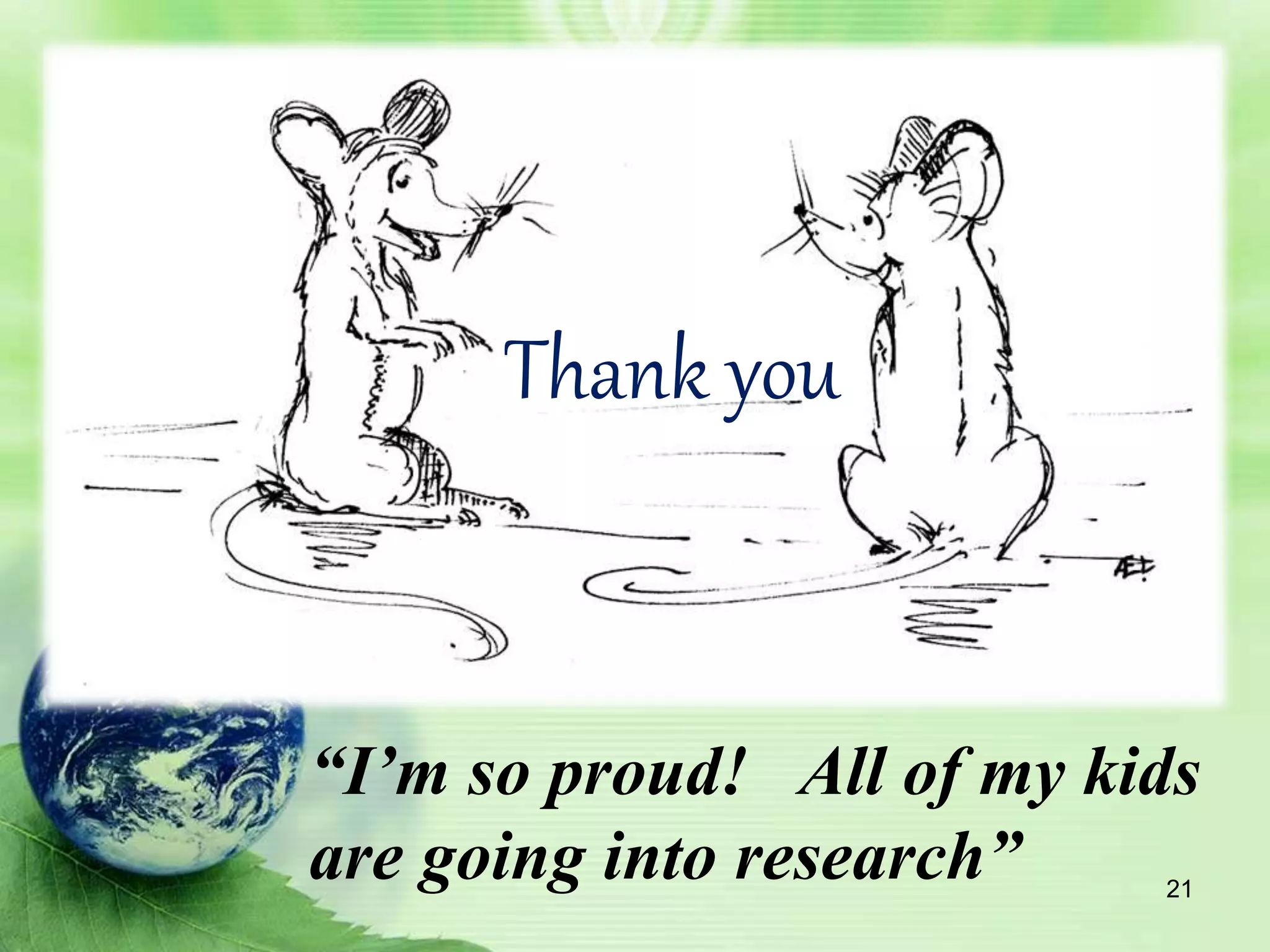 Thank you
“I’m so proud! All of my kids
are going into research” 21
 