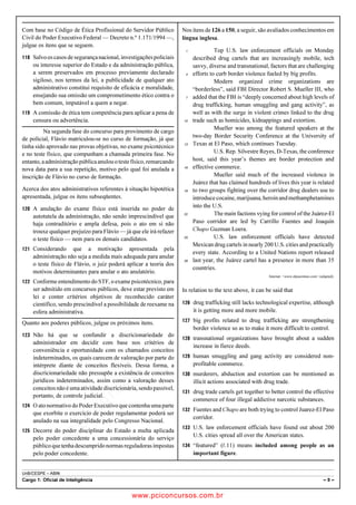 pcimarkpci MDAwMDowMDAwOjAwMDA6MDAwMDowMDAwOmZmZmY6YjNiZjplOTdh:U2F0LCAwMyBGZWIgMjAxOCAyMzo0OTowNiAtMDIwMA==
UnB/CESPE – ABIN
Cargo 1: Oficial de Inteligência – 9 –
Com base no Código de Ética Profissional do Servidor Público
Civil do Poder Executivo Federal — Decreto n.º 1.171/1994 —,
julgue os itens que se seguem.
 Salvooscasosdesegurançanacional,investigaçõespoliciais
ou interesse superior do Estado e da administração pública,
a serem preservados em processo previamente declarado
sigiloso, nos termos da lei, a publicidade de qualquer ato
administrativo constitui requisito de eficácia e moralidade,
ensejando sua omissão um comprometimento ético contra o
bem comum, imputável a quem a negar.
 A comissão de ética tem competência para aplicar a pena de
censura ou advertência.
Na segunda fase do concurso para provimento de cargo
de policial, Flávio matriculou-se no curso de formação, já que
tinha sido aprovado nas provas objetivas, no exame psicotécnico
e no teste físico, que compunham a chamada primeira fase. No
entanto,aadministraçãopúblicaanulouotestefísico,remarcando
nova data para a sua repetição, motivo pelo qual foi anulada a
inscrição de Flávio no curso de formação.
Acerca dos atos administrativos referentes à situação hipotética
apresentada, julgue os itens subseqüentes.
 A anulação do exame físico está inserida no poder de
autotutela da administração, não sendo imprescindível que
haja contraditório e ampla defesa, pois o ato em si não
trouxe qualquer prejuízo para Flávio — já que ele irá refazer
o teste físico — nem para os demais candidatos.
 Considerando que a motivação apresentada pela
administração não seja a medida mais adequada para anular
o teste físico de Flávio, o juiz poderá aplicar a teoria dos
motivos determinantes para anular o ato anulatório.
 Conforme entendimento do STF, o exame psicotécnico, para
ser admitido em concursos públicos, deve estar previsto em
lei e conter critérios objetivos de reconhecido caráter
científico, sendo prescindível a possibilidade de reexame na
esfera administrativa.
Quanto aos poderes públicos, julgue os próximos itens.
 Não há que se confundir a discricionariedade do
administrador em decidir com base nos critérios de
conveniência e oportunidade com os chamados conceitos
indeterminados, os quais carecem de valoração por parte do
intérprete diante de conceitos flexíveis. Dessa forma, a
discricionariedade não pressupõe a existência de conceitos
jurídicos indeterminados, assim como a valoração desses
conceitos não é uma atividade discricionária, sendopassível,
portanto, de controle judicial.
 O ato normativo do Poder Executivo que contenha uma parte
que exorbite o exercício de poder regulamentar poderá ser
anulado na sua integralidade pelo Congresso Nacional.
 Decorre do poder disciplinar do Estado a multa aplicada
pelo poder concedente a uma concessionária do serviço
públicoquetenhadescumpridonormasreguladorasimpostas
pelo poder concedente.
Nos itens de 126 a 150, a seguir, são avaliados conhecimentos em
língua inglesa.
Top U.S. law enforcement officials on Monday1
described drug cartels that are increasingly mobile, tech
savvy, diverse and transnational, factors that are challenging
efforts to curb border violence fueled by big profits.4
Modern organized crime organizations are
“borderless”, said FBI Director Robert S. Mueller III, who
added that the FBI is “deeply concerned about high levels of7
drug trafficking, human smuggling and gang activity”, as
well as with the surge in violent crimes linked to the drug
trade such as homicides, kidnappings and extortion.10
Mueller was among the featured speakers at the
two-day Border Security Conference at the University of
Texas at El Paso, which continues Tuesday.13
U.S. Rep. Silvestre Reyes, D-Texas, the conference
host, said this year’s themes are border protection and
effective commerce.16
Mueller said much of the increased violence in
Juárez that has claimed hundreds of lives this year is related
to two groups fighting over the corridor drug dealers use to19
introducecocaine,marijuana,heroinandmethamphetamines
into the U.S.
The main factions vying for control of the Juárez-El22
Paso corridor are led by Carrillo Fuentes and Joaquin
Chapo Guzman Loera.
U.S. law enforcement officials have detected25
Mexican drug cartels in nearly 200 U.S. cities and practically
every state. According to a United Nations report released
last year, the Juárez cartel has a presence in more than 3528
countries.
Internet: www.elpasotimes.com (adapted).
In relation to the text above, it can be said that
 drug trafficking still lacks technological expertise, although
it is getting more and more mobile.
 big profits related to drug trafficking are strengthening
border violence so as to make it more difficult to control.
 transnational organizations have brought about a sudden
increase in fierce deeds.
 human smuggling and gang activity are considered non-
profitable commerce.
 murderers, abduction and extortion can be mentioned as
illicit actions associated with drug trade.
 drug trade cartels get together to better control the effective
commerce of four illegal addictive narcotic substances.
 Fuentes and Chapo are both trying to control Juarez-El Paso
corridor.
 U.S. law enforcement officials have found out about 200
U.S. cities spread all over the American states.
 “featured” (R.11) means included among people as an
important figure.
www.pciconcursos.com.br
 