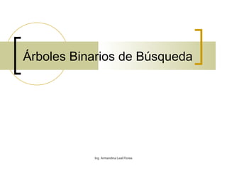 Árboles Binarios de Búsqueda Ing. Armandina Leal Flores 