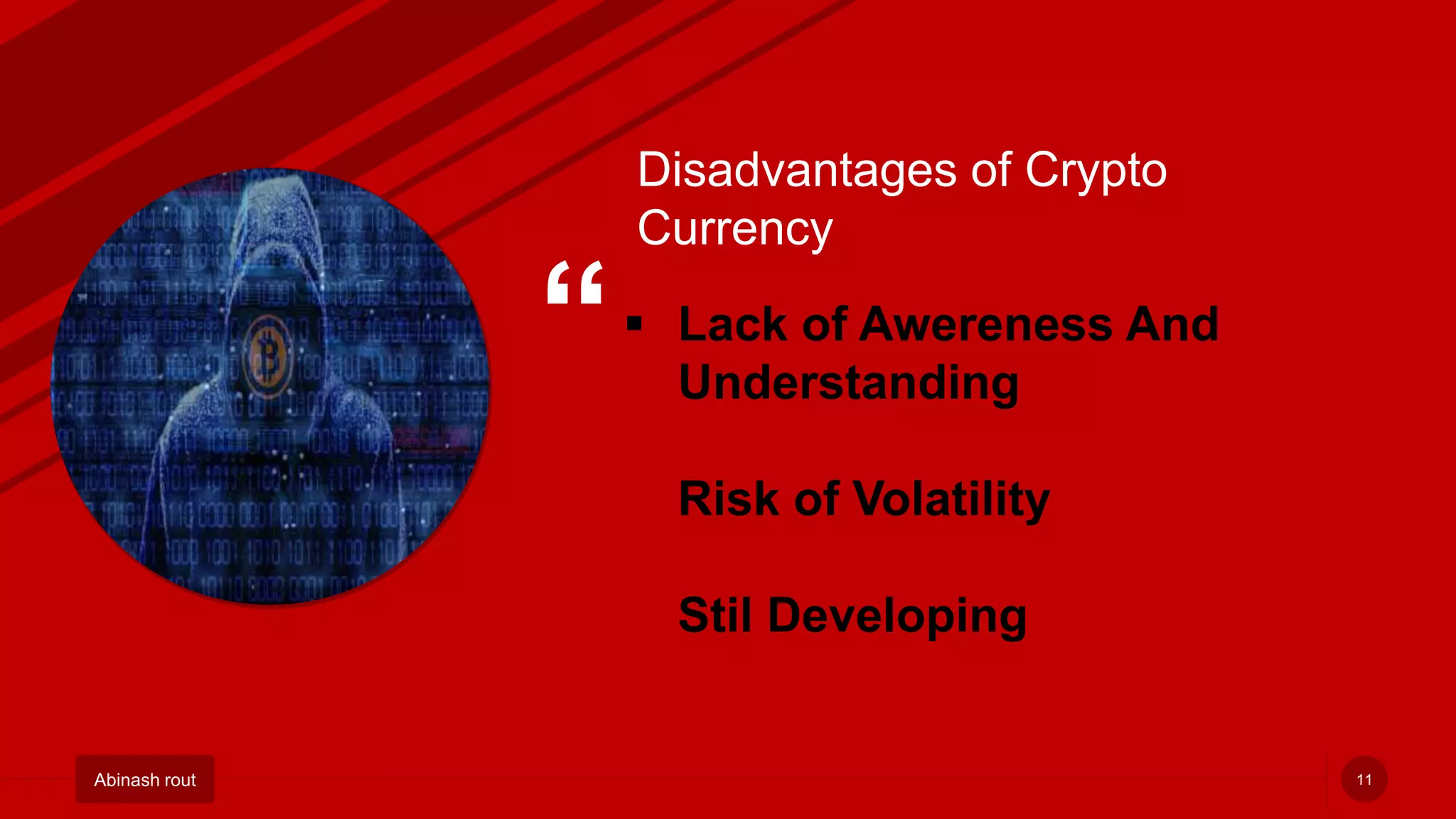 “
Abinash rout
 Lack of Awereness And
Understanding
Risk of Volatility
Stil Developing
11
Disadvantages of Crypto
Currency
 