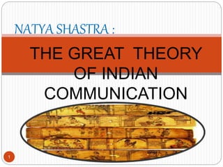 1
NATYA SHASTRA :
THE GREAT THEORY
OF INDIAN
COMMUNICATION
 