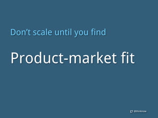 @thinknow
Don’t scale until you find
Product-market fit
 