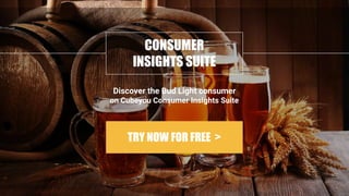 CONSUMER
INSIGHTS SUITE
Discover the Bud Light consumer
TRY NOW FOR FREE >
on Cubeyou Consumer Insights Suite
 