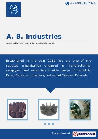 +91-9953362394
A Member of
A. B. Industries
www.indiamart.com/abindustries-ahmedabad
Established in the year 2011, We are one of the
reputed organization engaged in manufacturing,
supplying and exporting a wide range of Industrial
Fans, Blowers, Impellers, Industrial Exhaust Fans etc.
 