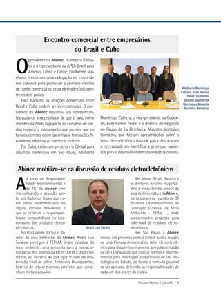 Encontro comercial entre empresários
                            do Brasil e Cuba

O
        presidente da Abinee, Humberto Barba-
        to, e o representante da APEX-Brasil para
        América Latina e Caribe, Guilherme Ma-
chado, receberam uma delegação de empresá-
rios cubanos para promover a primeira reunião
de cunho comercial do setor eletroeletrônico en-                                                               Adalberto Duménigo
                                                                                                              Cabrera, Eviel Ramos
tre os dois países.                                                                                               Perez, Humberto
    Para Barbato, as relações comerciais entre                                                                  Barbato, Guilherme
                                                                                                                Machado e Miozotis
Brasil e Cuba podem ser incrementadas. O pre-                                                                   Montalvo Camacho
sidente da Abinee ressaltou aos representan-
tes cubanos a necessidade de que o país, como         Duménigo Cabrera, o vice-presidente da Copex-
membro da Aladi, faça parte do convênio de cré-       tel, Eviel Ramos Perez, e a diretora de negócios
dito recíproco, instrumento que permite que os        do Grupo de La Eletrônica, Miozotis Montalvo
bancos centrais deem garantias a transações fi-       Camacho, que fizeram apresentações sobre o
nanceiras relativas ao comércio exterior.             setor eletroeletrônico daquele país e destacaram
    Por Cuba, estiveram presentes o Cônsul para       a necessidade em identificar e promover parce-
assuntos comerciais em São Paulo, Adalberto           rias para o desenvolvimento da indústria cubana.


 Abinee mobiliza-se na discussão de resíduos eletroeletrônicos

A
       s áreas de Responsabi-                                                 Em Minas Gerais, Saraiva e
       lidade Socioambiental e                                            os diretores Antônio Hugo Va-
       de TIC da Abinee vêm                                               lério e Irineu Govêa, ambos da
intensificando a atuação jun-                                             área de Informática da Abinee,
to aos diplomas legais que es-                                            participaram de reunião do GT
tão sendo implementados em                                                Resíduos Eletroeletrônicos, da
alguns estados brasileiros e                                              Fundação Estadual de Meio
que se referem à responsabi-                                              Ambiente - FEAM -, onde
lidade compartilhada no pós-                                              apresentaram proposta para
consumo dos produtos eletro-                                              take-back de resíduos eletro-
eletrônicos.                                André Luís Saraiva            eletrônicos.
    No Rio Grande do Sul, o di-                                               Em São Paulo, a Abinee
retor da área ambiental da Abinee, André Luís         iniciou um processo junto à Cetesb para a criação
Saraiva, entregou à FEPAM, órgão estadual do          de uma Câmara Ambiental do setor eletroeletrô-
meio ambiente, uma proposta para a operacio-          nico para discutir tecnicamente a regulamentação
nalização dos pontos da Lei nº11.019 e, especial-     da Lei 13.576/2009, que institui normas e procedi-
mente, do Decreto 45.554, que tratam da des-          mentos para reciclagem e destinação de lixo tec-
tinação final de pilhas, lâmpadas fluorescentes,      nológico no Estado, de forma a torná-la possível
baterias de celular e demais artefatos que conte-     de ser aplicada, definindo as responsabilidades de
nham metais pesados.                                  cada um dos atores da cadeia.

                                                                              Revista Abinee | julho/09 | 5
 