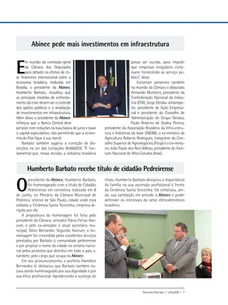 Abinee pede mais investimentos em infraestrutura


E
      m reunião da comissão-geral                                          possa ser ouvida, para impedir
      da Câmara dos Deputados                                              que empresas irregulares conti-
      para debater os efeitos da cri-                                      nuem fornecendo ao serviço pú-
se financeira internacional sobre a                                        blico”, disse.
economia brasileira, realizada em                                              Estiveram presentes também
Brasília, o presidente da Abinee,                                          na reunião da Câmara o deputado
Humberto Barbato, ressaltou que                                            Armando Monteiro, presidente da
as principais medidas de enfrenta-                                         Confederação Nacional da Indús-
mento da crise devem ser o controle                                        tria (CNI); Jorge Gerdau Johannpe-
dos gastos públicos e a ampliação                                          ter, presidente da Ação Empresa-
de investimentos em infraestrutura.                                        rial e presidente do Conselho de
Além disso, o presidente da Abinee                                         Administração do Grupo Gerdau;
reforçou que o Banco Central deve                                         Paulo Roberto de Godoy Pereira,
persistir com reduções na taxa básica de juros e taxar   presidente da Associação Brasileira da Infra-estru-
o capital especulativo, não permitindo que a econo-      tura e Indústrias de base (ABDIB); o ex-ministro da
mia do País fique à sua mercê.                           Agricultura Roberto Rodrigues, integrante do Con-
    Barbato também sugeriu a correção de dis-            selho Superior de Agronegócios (Fiesp) e o ex-minis-
torções na Lei das Licitações (8.666/93). “É fun-        tro João Paulo dos Reis Velloso, presidente do Insti-
damental que, nessa revisão, a indústria brasileira      tuto Nacional de Altos Estudos (Inae).


       Humberto Barbato recebe título de cidadão Pedreirense

O
        presidente da Abinee, Humberto Barbato,          título, Humberto Barbato destacou a importância
        foi homenageado com o título de Cidadão          da família na sua ascensão profissional à frente
        Pedreirense em cerimônia realizada em 8          da Cerâmica Santa Terezinha. Ele enfatizou, ain-
de junho, no Plenário da Câmara Municipal de             da, sua satisfação em presidir a Abinee e poder
Pedreira, interior de São Paulo, cidade onde está        defender os interesses do setor eletroeletrônico
sediada a Cerâmica Santa Terezinha, empresa di-          brasileiro.
rigida por ele.
    A propositura da homenagem foi feita pelo
presidente da Câmara, vereador Flávio Ferraz Ave-
zum, e pelo ex-vereador e atual secretário mu-
nicipal, Sílvio Bernardin. Segundo Avezum, a ho-
menagem foi concedida pelos excelentes serviços
prestados por Barbato à comunidade pedreirense
e por projetar o nome da cidade no cenário nacio-
nal pelos produtos que distribui em todo o país, e,
também, pelo cargo que ocupa na Abinee.
    Em seu pronunciamento, o prefeito Hamilton
Bernardes Jr. destacou que Barbato também es-
tava sendo homenageado por sua dignidade e por
sua ética profissional. Agradecendo a outorga do


                                                                                  Revista Abinee | julho/09 | 7
 