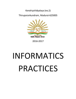 KendriyaVidyalaya (no.2)
Thiruparankundram, Madurai-625005
2016-2017
INFORMATICS
PRACTICES
 