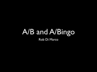 A/B and A/Bingo
    Rob Di Marco
 