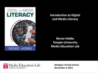 Introduction to Digital
and Media Literacy
Renee Hobbs
Temple University
Media Education Lab
Abington Friends School
November 4, 2011
 