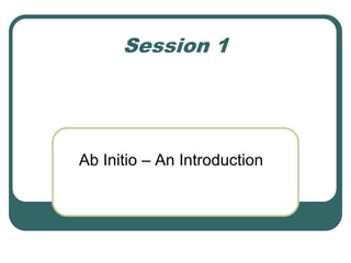 Session 1
Ab Initio – An Introduction
 