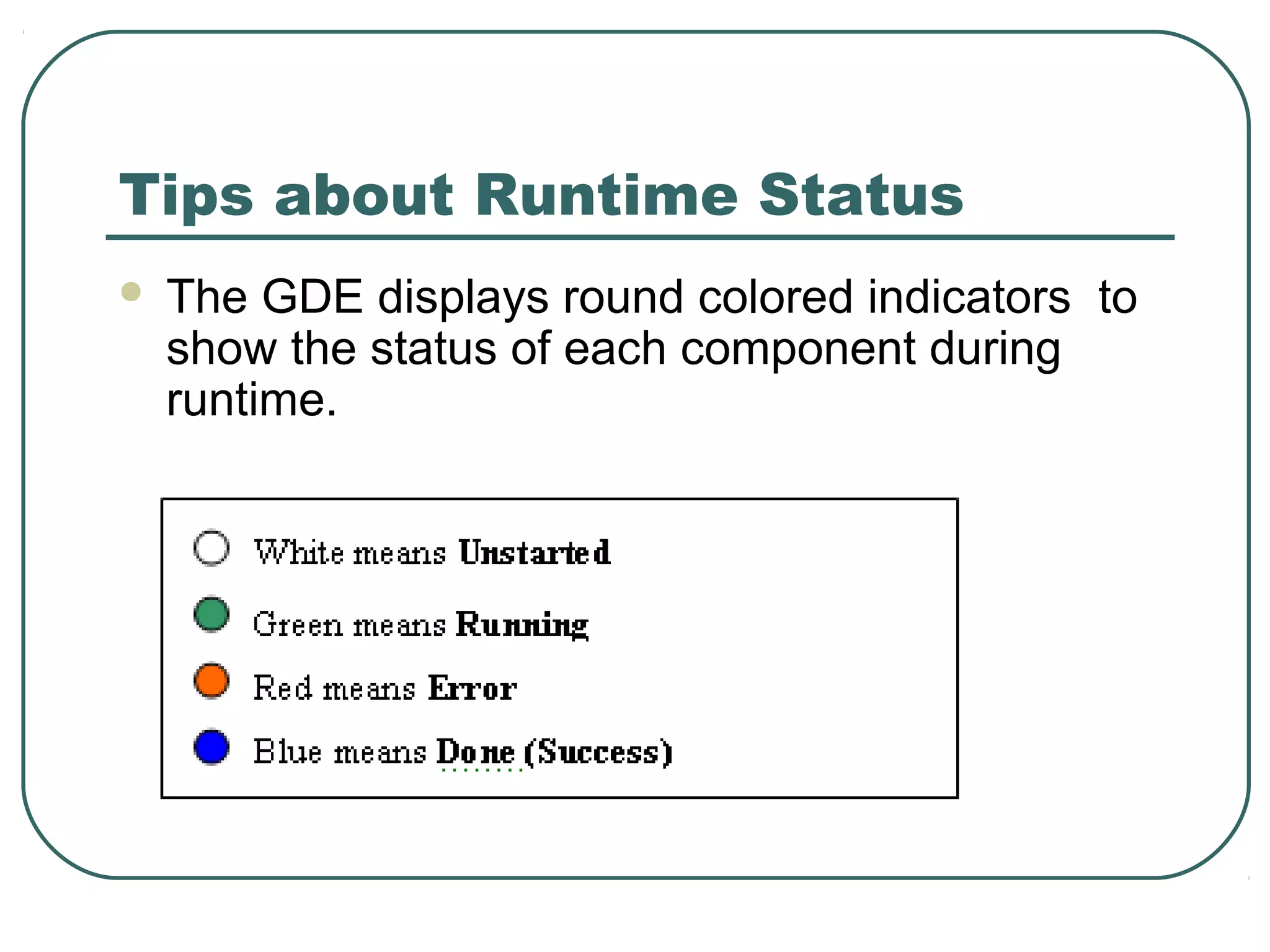 Tips about Runtime Status
 The GDE displays round colored indicators to
show the status of each component during
runtime.
 