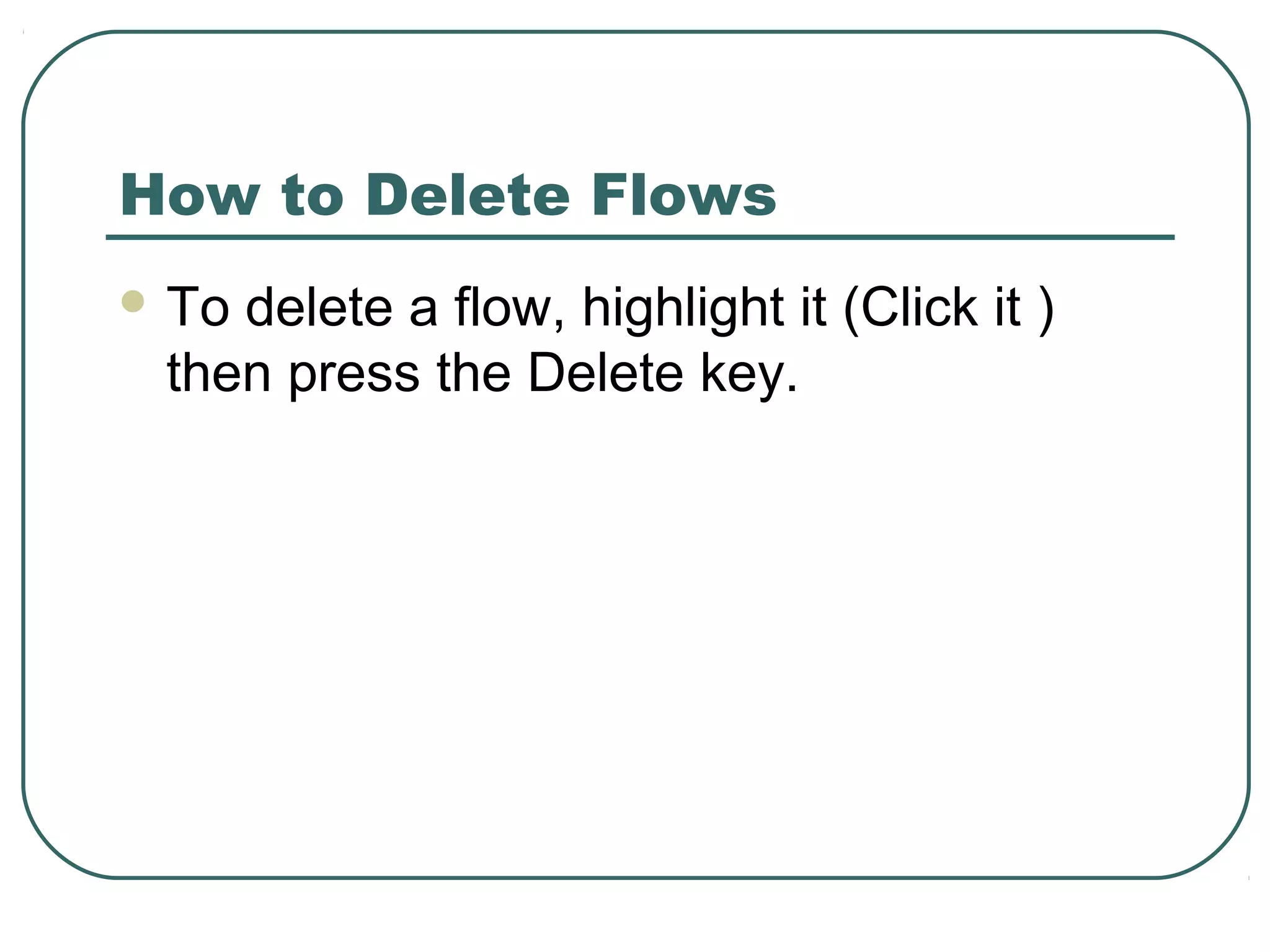 How to Delete Flows
 To delete a flow, highlight it (Click it )
then press the Delete key.
 