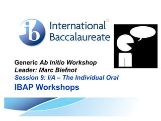 Generic Ab Initio Workshop
Leader: Marc Biefnot
Session 9: I/A – The Individual Oral
IBAP Workshops
 