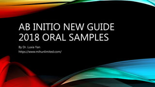 AB INITIO NEW GUIDE
2018 ORAL SAMPLES
By Dr. Luxia Yan
https://www.mihunlimited.com/
 