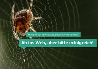 Friederike von dem Bussche, Design für Web und Print



Ab ins Web, aber bitte erfolgreich!
 