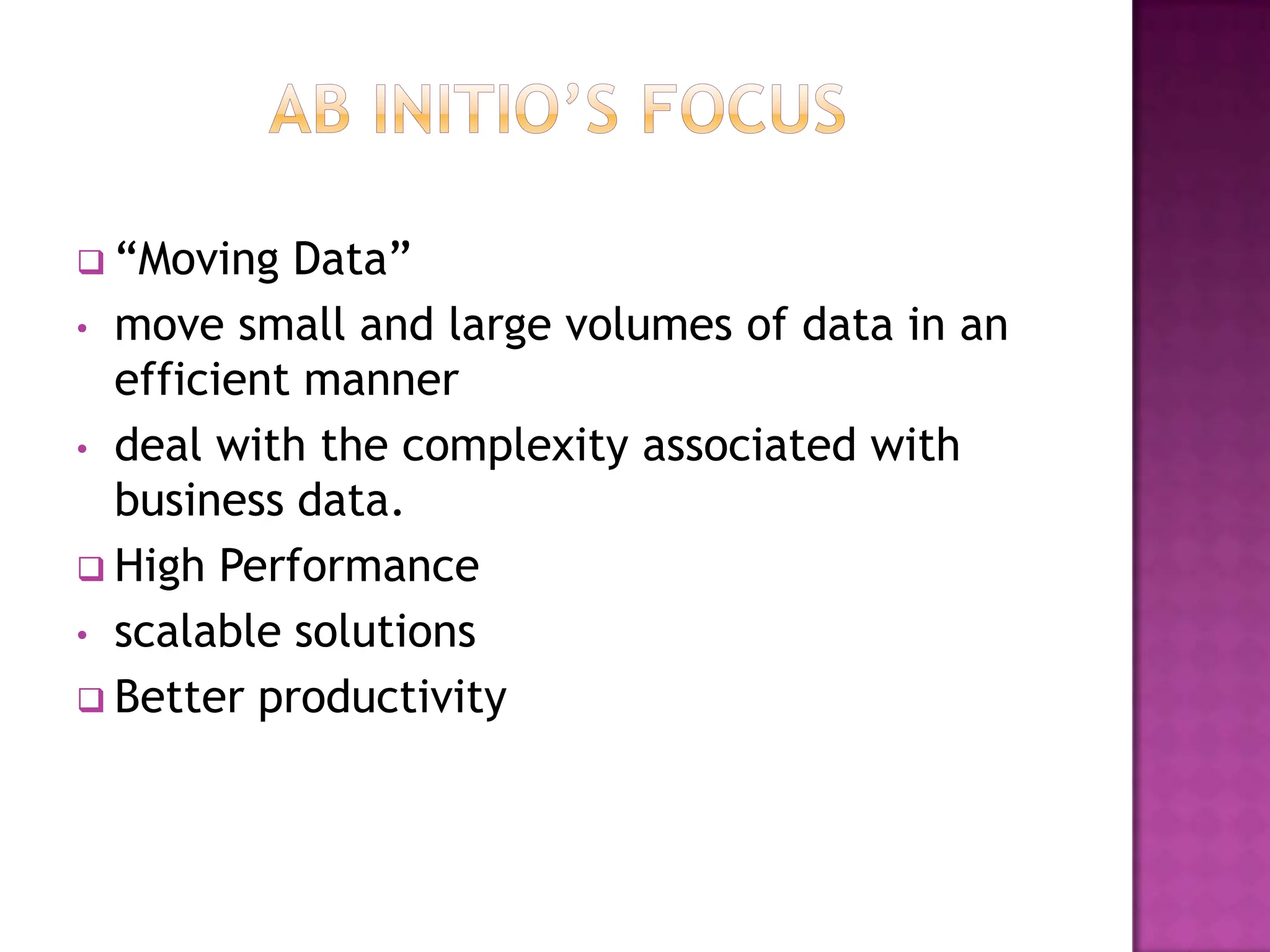  “Moving  Data”
• move small and large volumes of data in an
  efficient manner
• deal with the complexity associated with
  business data.
 High Performance
• scalable solutions
 Better productivity
 