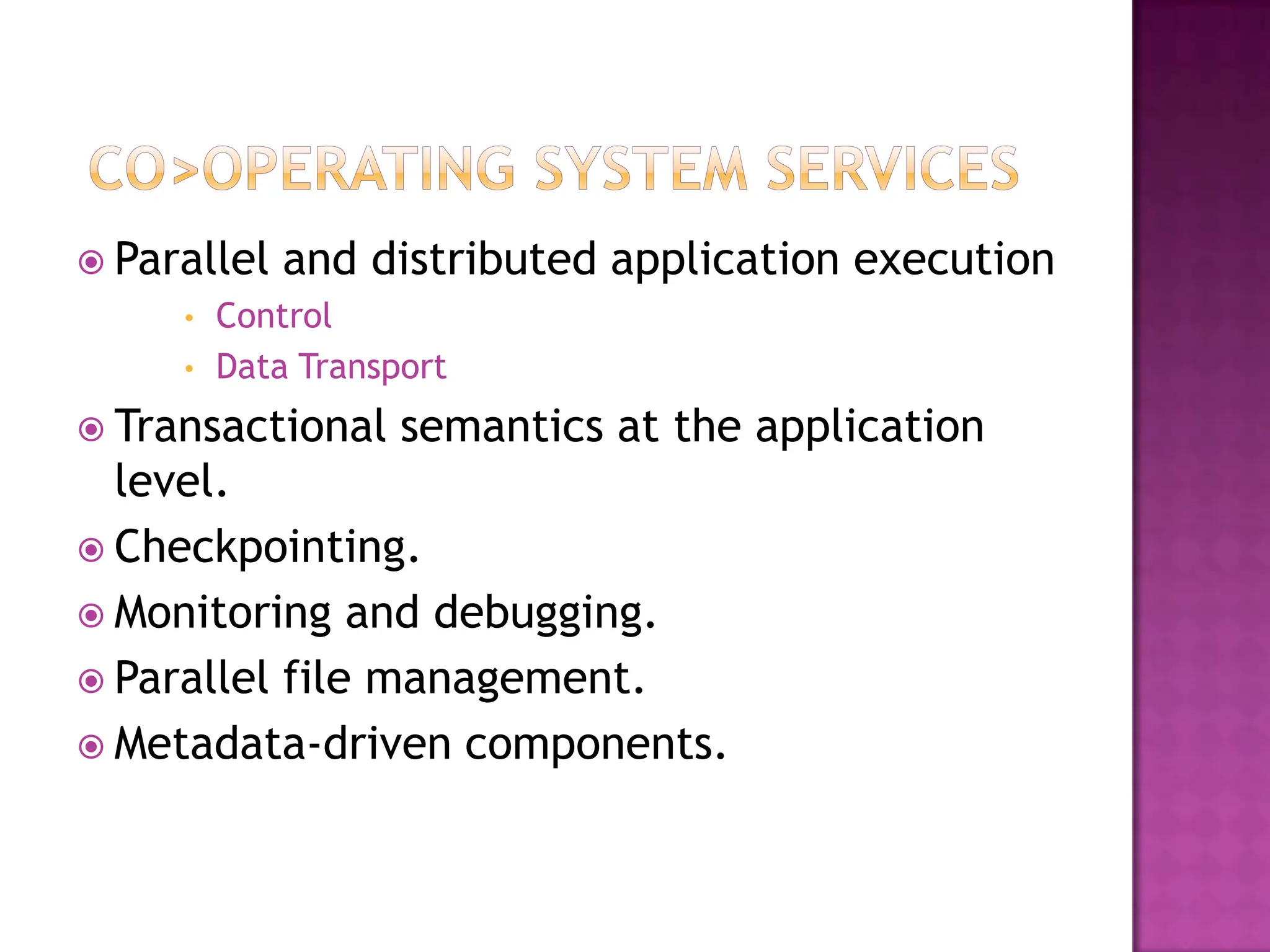  Parallel   and distributed application execution
     •   Control
     •   Data Transport
 Transactional     semantics at the application
  level.
 Checkpointing.
 Monitoring and debugging.
 Parallel file management.
 Metadata-driven components.
 