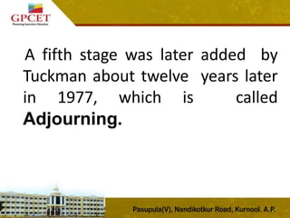 A fifth stage was later added by
Tuckman about twelve years later
in 1977, which is called
Adjourning.
 