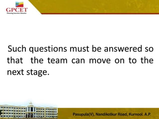 Such questions must be answered so
that the team can move on to the
next stage.
 